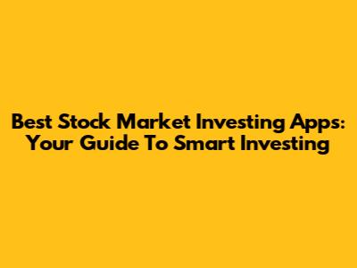 Best Stock Market Investing Apps: Your Guide To Smart Investing