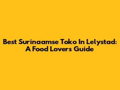 Best Surinaamse Toko In Lelystad: A Food Lover's Guide