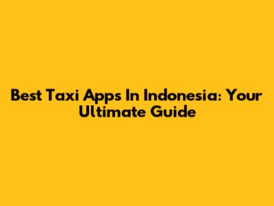 Best Taxi Apps In Indonesia: Your Ultimate Guide