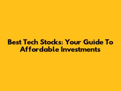 Best Tech Stocks: Your Guide To Affordable Investments