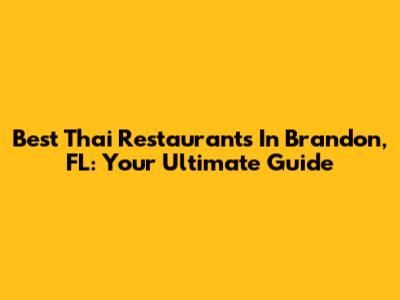 Best Thai Restaurants In Brandon, FL: Your Ultimate Guide