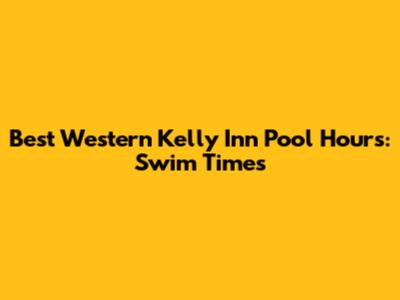 Best Western Kelly Inn Pool Hours: Swim Times