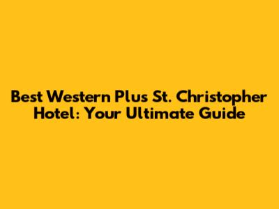 Best Western Plus St. Christopher Hotel: Your Ultimate Guide