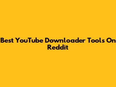 Best YouTube Downloader Tools On Reddit