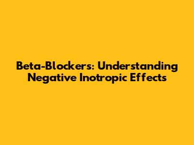 Beta-Blockers: Understanding Negative Inotropic Effects