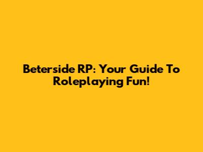 Beterside RP: Your Guide To Roleplaying Fun!