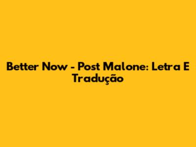 Better Now - Post Malone: Letra E Tradução