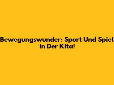 Bewegungswunder: Sport Und Spiel In Der Kita!