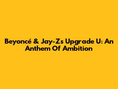 Beyoncé & Jay-Z's 'Upgrade U': An Anthem Of Ambition