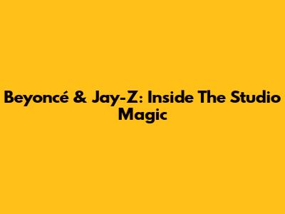 Beyoncé & Jay-Z: Inside The Studio Magic