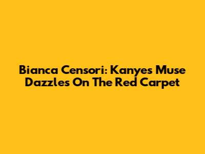 Bianca Censori: Kanye's Muse Dazzles On The Red Carpet