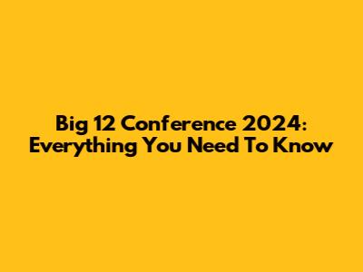 Big 12 Conference 2024: Everything You Need To Know