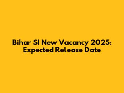 Bihar SI New Vacancy 2025: Expected Release Date