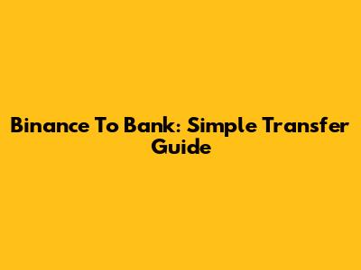 Binance To Bank: Simple Transfer Guide
