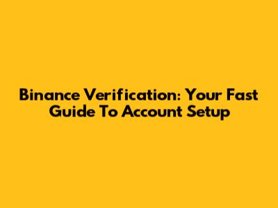 Binance Verification: Your Fast Guide To Account Setup