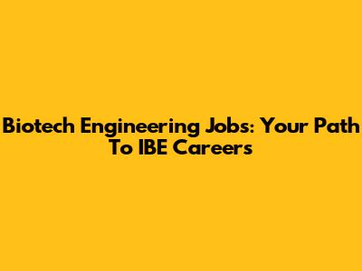 Biotech Engineering Jobs: Your Path To IBE Careers