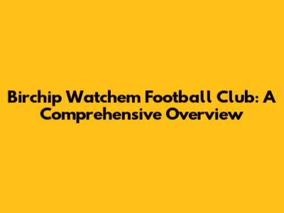 Birchip Watchem Football Club: A Comprehensive Overview