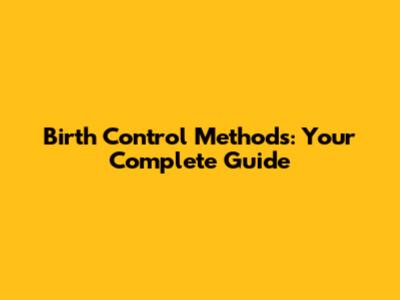 Birth Control Methods: Your Complete Guide