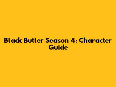 Black Butler Season 4: Character Guide