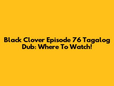 Black Clover Episode 76 Tagalog Dub: Where To Watch!