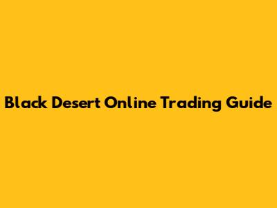 Black Desert Online Trading Guide
