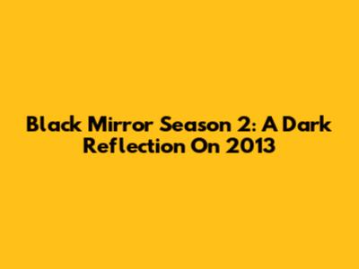 Black Mirror Season 2: A Dark Reflection On 2013