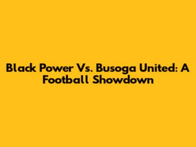 Black Power Vs. Busoga United: A Football Showdown