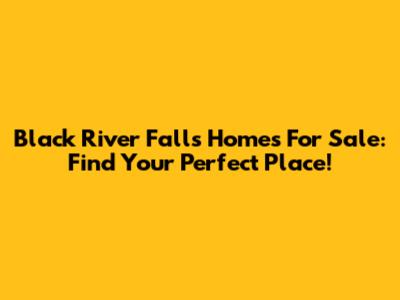 Black River Falls Homes For Sale: Find Your Perfect Place!