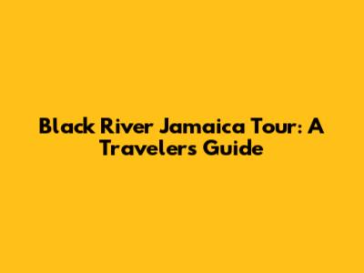 Black River Jamaica Tour: A Traveler's Guide