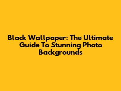 Black Wallpaper: The Ultimate Guide To Stunning Photo Backgrounds