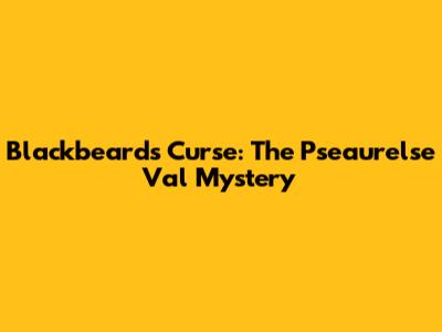 Blackbeard's Curse: The Pseaurelse Val Mystery