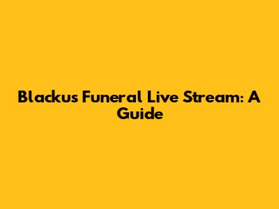 Blacku's Funeral Live Stream: A Guide