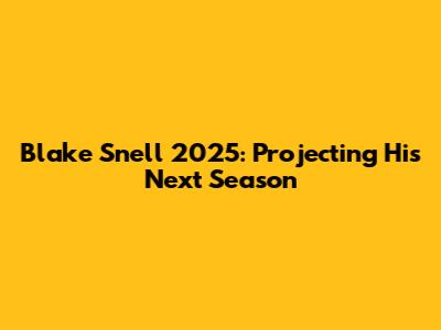 Blake Snell 2025: Projecting His Next Season