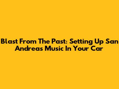 Blast From The Past: Setting Up San Andreas Music In Your Car