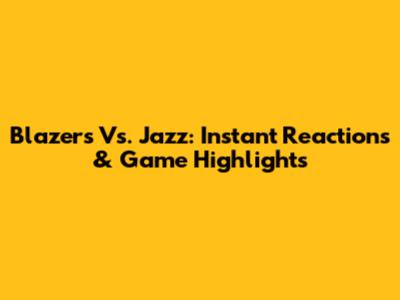 Blazers Vs. Jazz: Instant Reactions & Game Highlights
