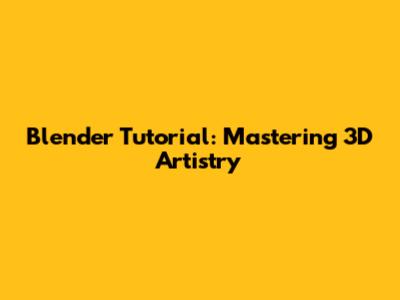 Blender Tutorial: Mastering 3D Artistry
