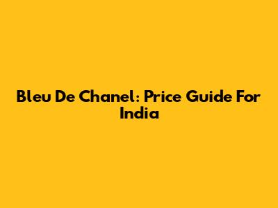 Bleu De Chanel: Price Guide For India
