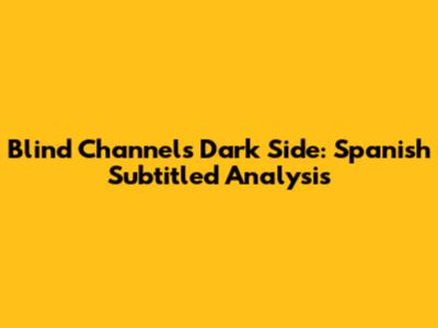 Blind Channel's Dark Side: Spanish Subtitled Analysis
