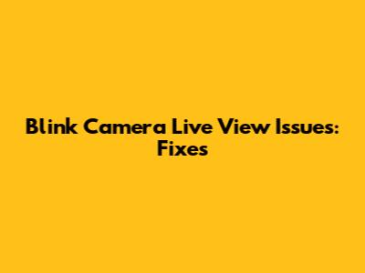 Blink Camera Live View Issues: Fixes