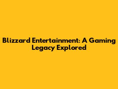 Blizzard Entertainment: A Gaming Legacy Explored