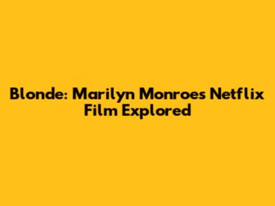 Blonde: Marilyn Monroe's Netflix Film Explored
