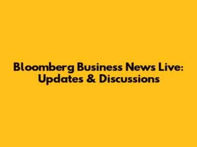 Bloomberg Business News Live: Updates & Discussions