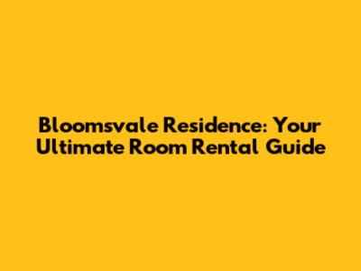 Bloomsvale Residence: Your Ultimate Room Rental Guide