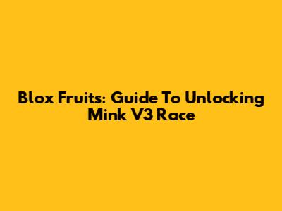 Blox Fruits: Guide To Unlocking Mink V3 Race