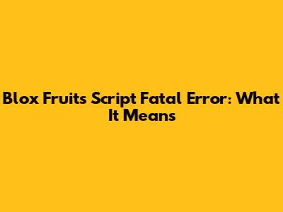 Blox Fruits Script Fatal Error: What It Means
