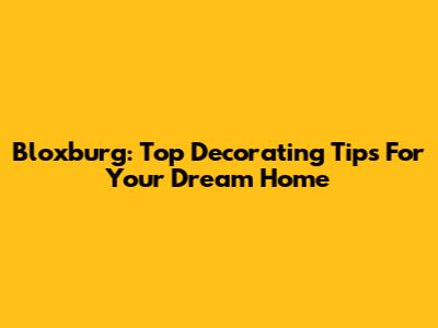 Bloxburg: Top Decorating Tips For Your Dream Home