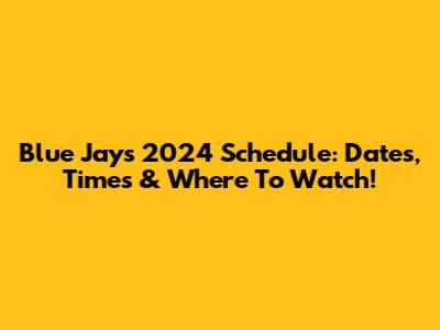 Blue Jays 2024 Schedule: Dates, Times & Where To Watch!
