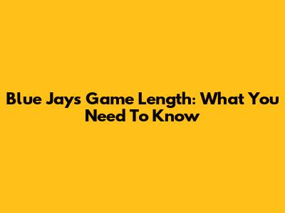 Blue Jays Game Length: What You Need To Know