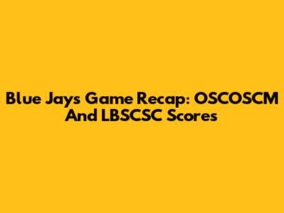 Blue Jays Game Recap: OSCOSCM And LBSCSC Scores