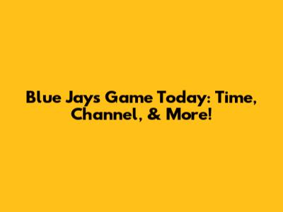 Blue Jays Game Today: Time, Channel, & More!
